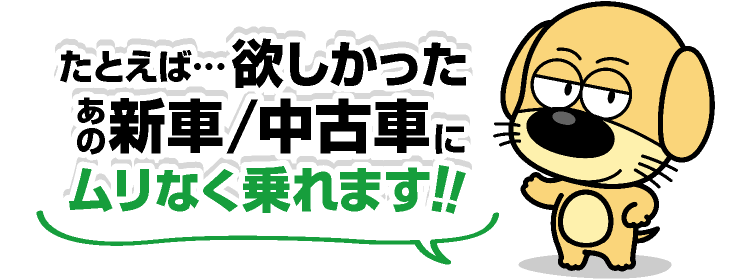 たとえば・・・ほしかったあの新車・中古車にムリなく乗れるぞう！！